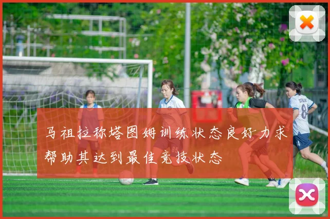 马祖拉称塔图姆训练状态良好力求帮助其达到最佳竞技状态