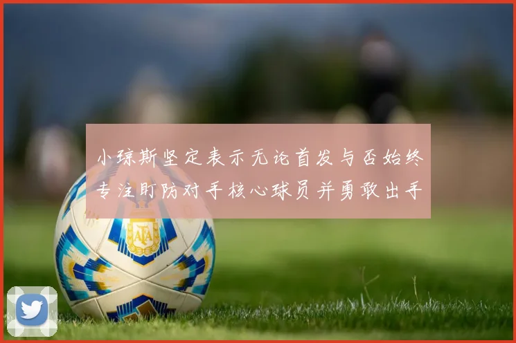 小琼斯坚定表示无论首发与否始终专注盯防对手核心球员并勇敢出手