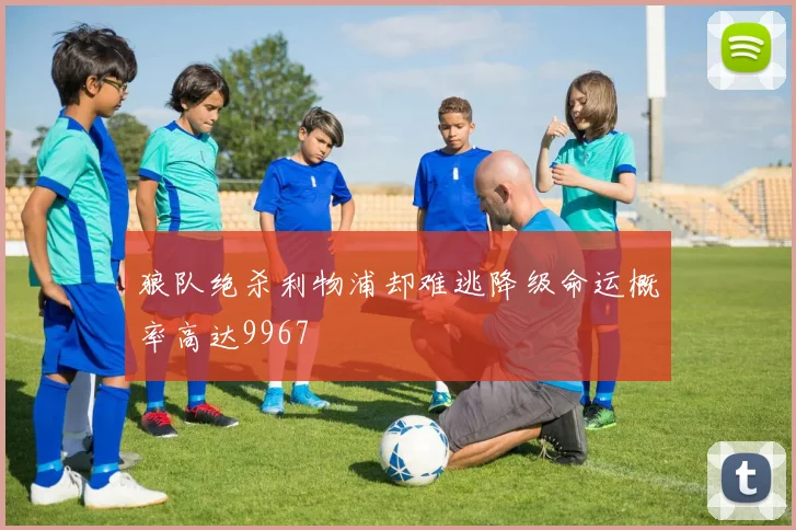 狼队绝杀利物浦却难逃降级命运概率高达9967