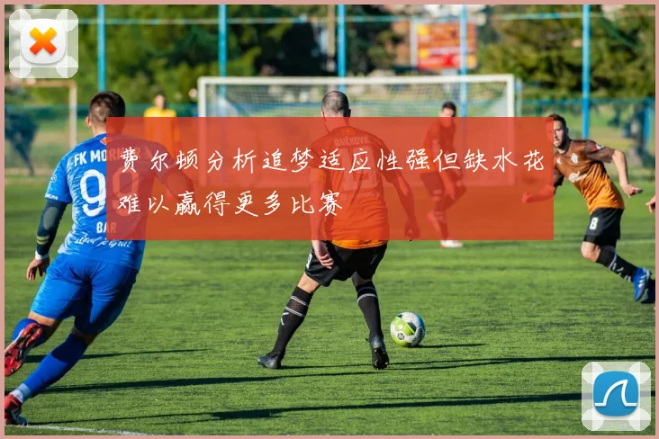 费尔顿分析追梦适应性强但缺水花难以赢得更多比赛