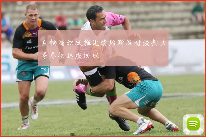 利物浦积极推进续约斯洛特谈判力争尽快达成协议