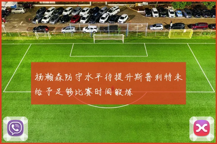 杨瀚森防守水平待提升斯普利特未给予足够比赛时间锻炼
