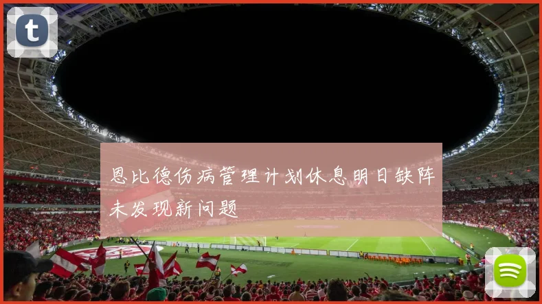 恩比德伤病管理计划休息明日缺阵未发现新问题