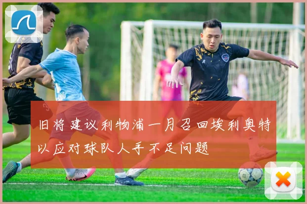 旧将建议利物浦一月召回埃利奥特以应对球队人手不足问题