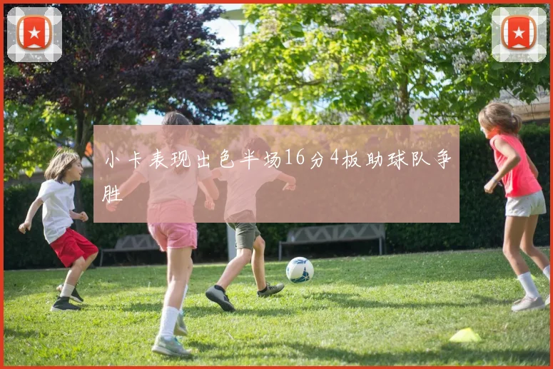小卡表现出色半场16分4板助球队争胜
