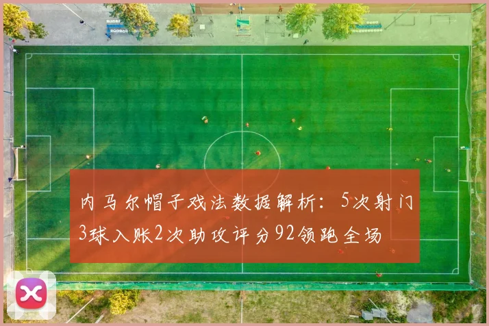内马尔帽子戏法数据解析：5次射门3球入账2次助攻评分92领跑全场