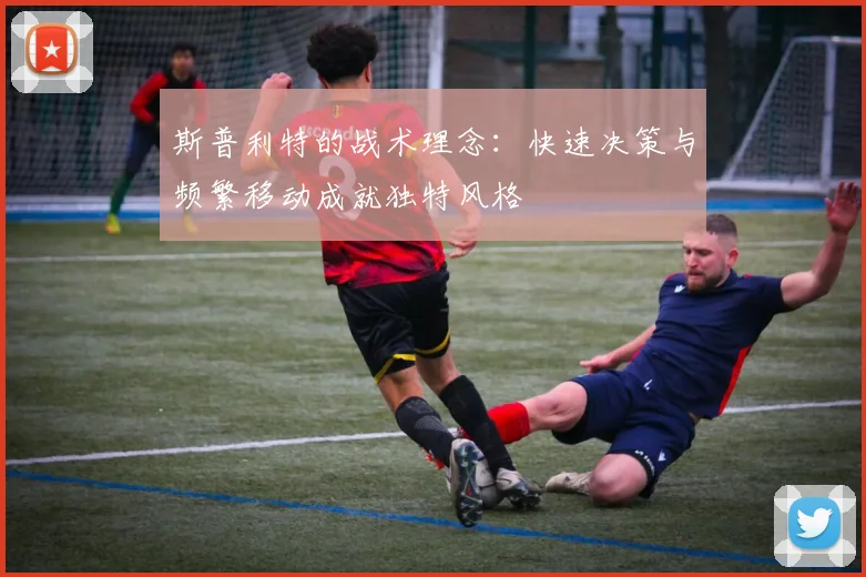 斯普利特的战术理念：快速决策与频繁移动成就独特风格