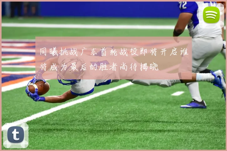 同曦挑战广东首轮战役即将开启谁将成为最后的胜者尚待揭晓