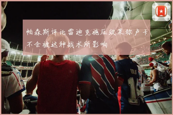 帕森斯评论雷迪克施压效果称卢卡不会被这种战术所影响