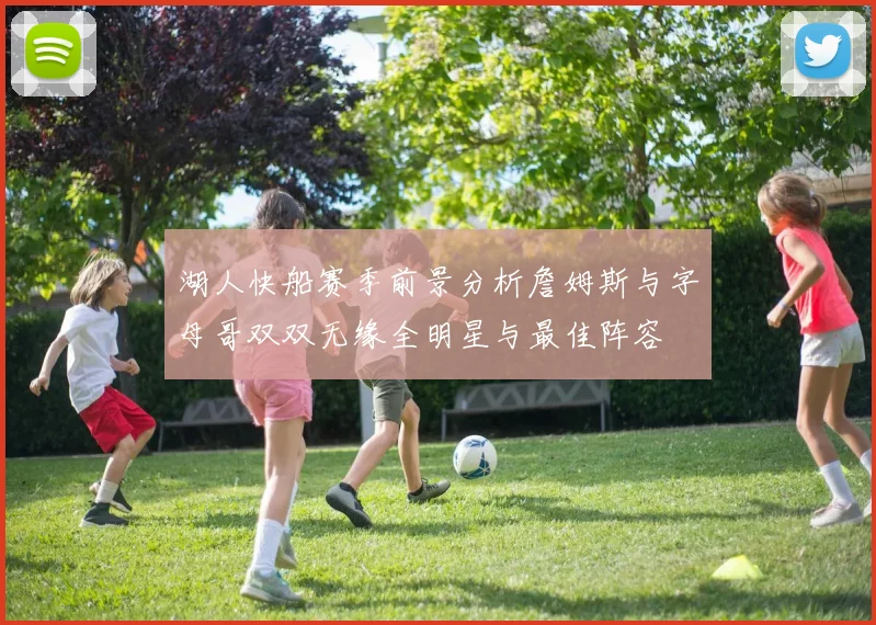 湖人快船赛季前景分析詹姆斯与字母哥双双无缘全明星与最佳阵容