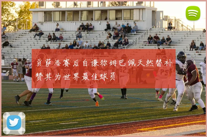 贡萨洛赛后自谦称姆巴佩天然替补赞其为世界最佳球员