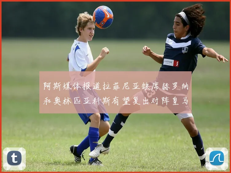 阿斯媒体报道拉菲尼亚缺席赫罗纳和奥林匹亚科斯有望复出对阵皇马