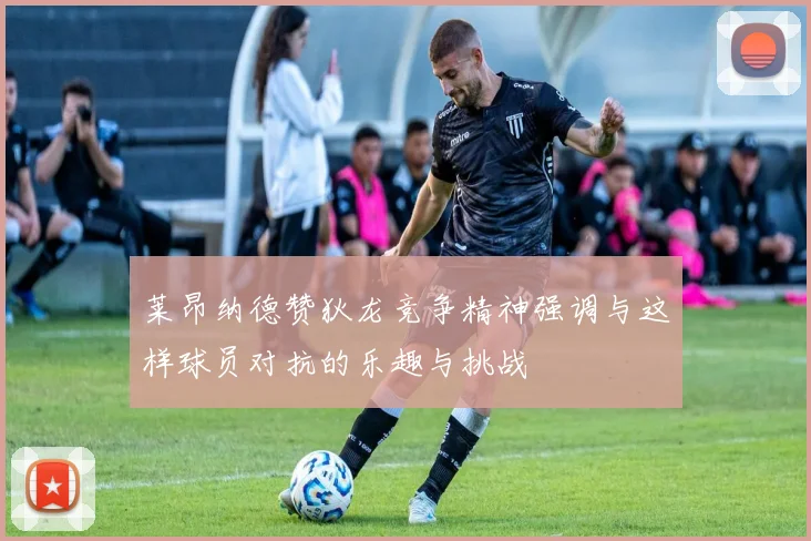 莱昂纳德赞狄龙竞争精神强调与这样球员对抗的乐趣与挑战