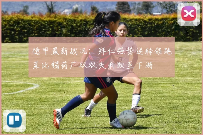 德甲最新战况：拜仁强势逆转领跑莱比锡药厂双双失利跌至下游