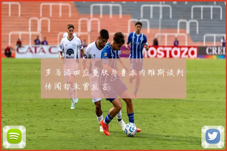 罗马诺回应曼联与鲁本内维斯谈判传闻称未曾发言