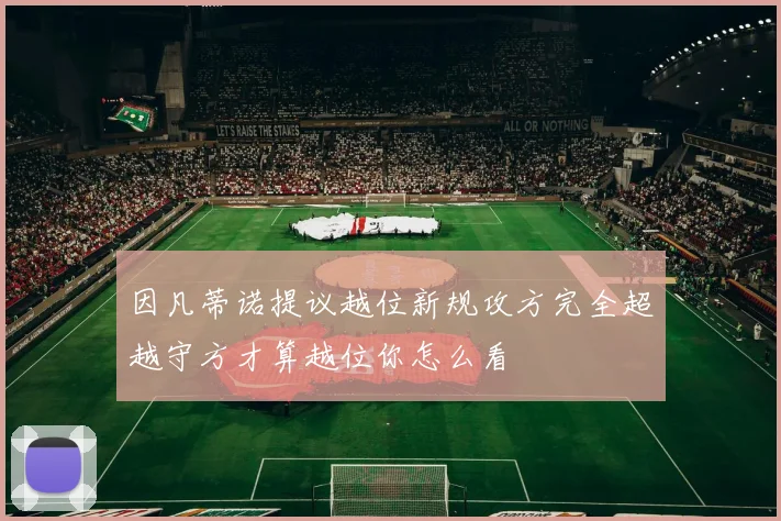 因凡蒂诺提议越位新规攻方完全超越守方才算越位你怎么看