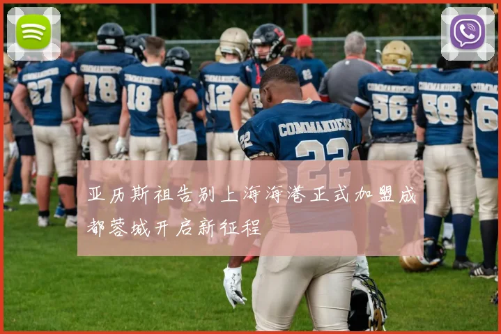 亚历斯祖告别上海海港正式加盟成都蓉城开启新征程