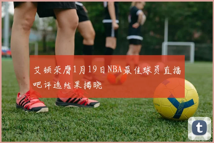 艾顿荣膺1月19日NBA最佳球员直播吧评选结果揭晓