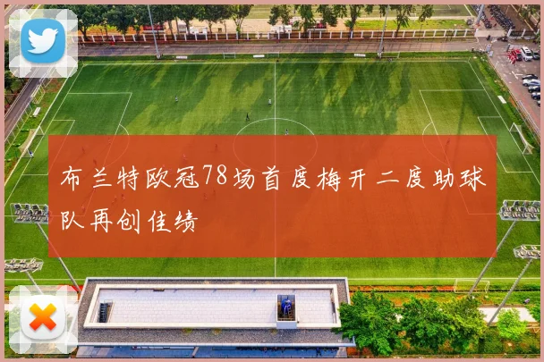 布兰特欧冠78场首度梅开二度助球队再创佳绩